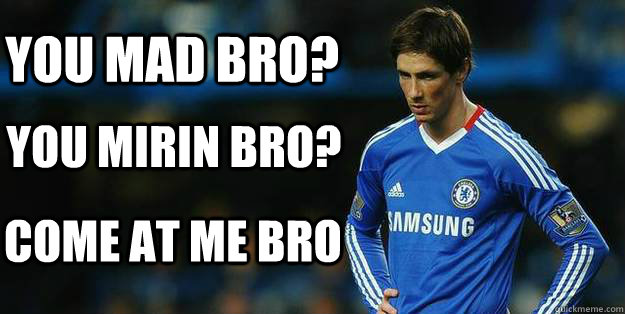 You mad bro? You mirin bro? Come at me bro - You mad bro? You mirin bro? Come at me bro  Torres Moments