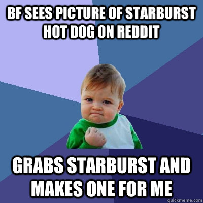 bf sees picture of Starburst hot dog on reddit grabs starburst and makes one for me  Success Kid