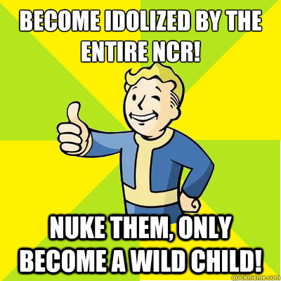 become idolized by the entire NCR! Nuke them, only become a wild child!  Fallout new vegas