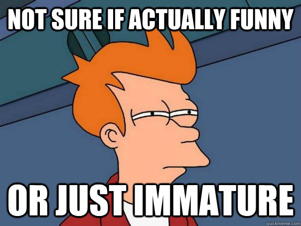 Not sure if actually funny Or just immature - Not sure if actually funny Or just immature  Futurama Fry