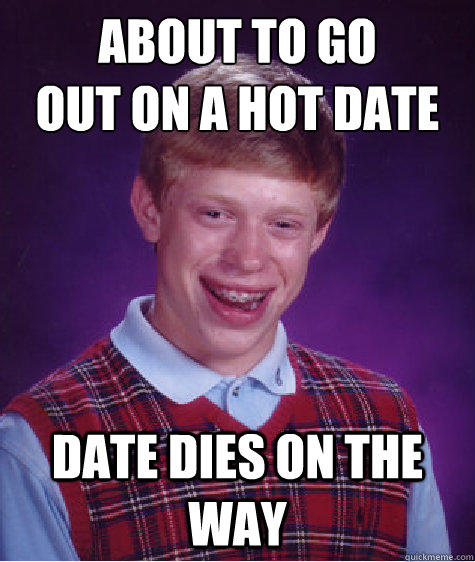 About to go 
out on a hot date  Date Dies on the way  Bad Luck Brian