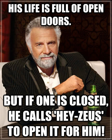 His life is full of open doors. but if one is closed, he calls 'HEY-Zeus' to open it for him! - His life is full of open doors. but if one is closed, he calls 'HEY-Zeus' to open it for him!  The Most Interesting Man In The World