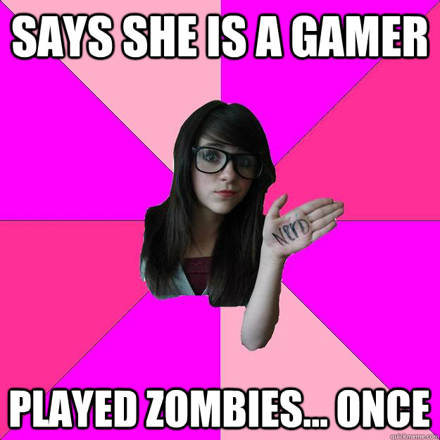 Says She is a gamer Played Zombies... once - Says She is a gamer Played Zombies... once  Idiot Nerd Girl