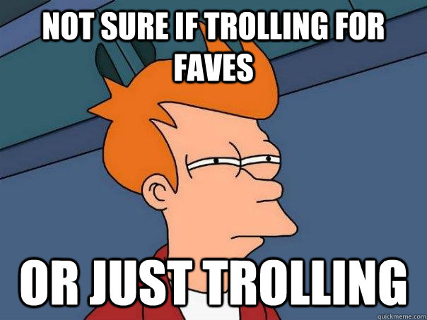 Not sure if trolling for faves  Or just trolling - Not sure if trolling for faves  Or just trolling  Futurama Fry