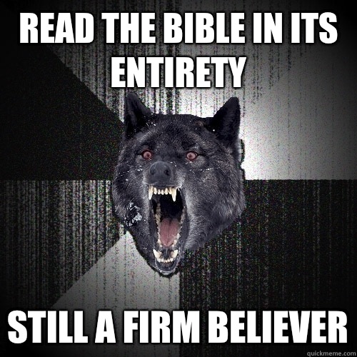 Read the bible in its entirety Still a firm believer  Insanity Wolf