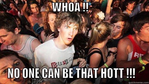 Hotness admirer -                          WHOA !!                                           NO ONE CAN BE THAT HOTT !!!   Sudden Clarity Clarence