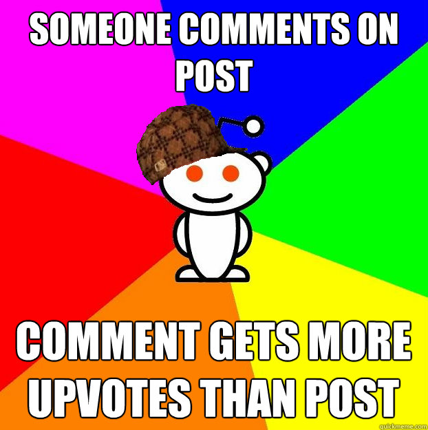 someone comments on post comment gets more upvotes than post  Scumbag Redditor