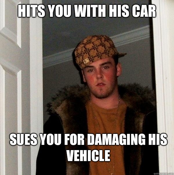 Hits you with his car Sues you for damaging his vehicle - Hits you with his car Sues you for damaging his vehicle  Scumbag Steve