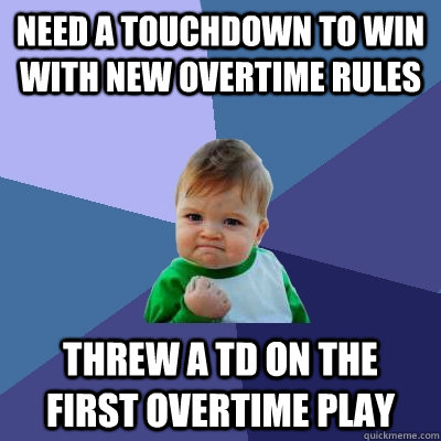 Need a touchdown to win with new overtime rules Threw a TD on the first overtime play  Success Kid