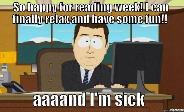 SO HAPPY FOR READING WEEK! I CAN FINALLY RELAX AND HAVE SOME FUN!!             AAAAND I'M SICK            aaaand its gone