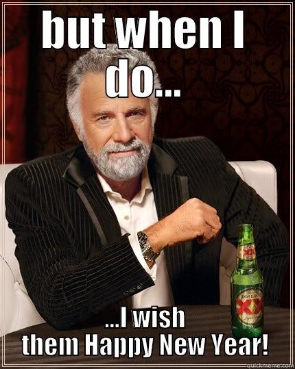 BUT WHEN I DO... ...I WISH THEM HAPPY NEW YEAR! The Most Interesting Man In The World