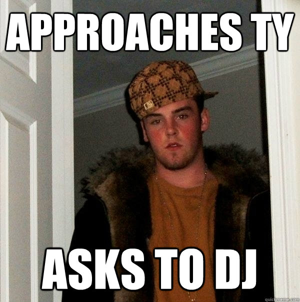 Approaches Ty asks to dj  Scumbag Steve