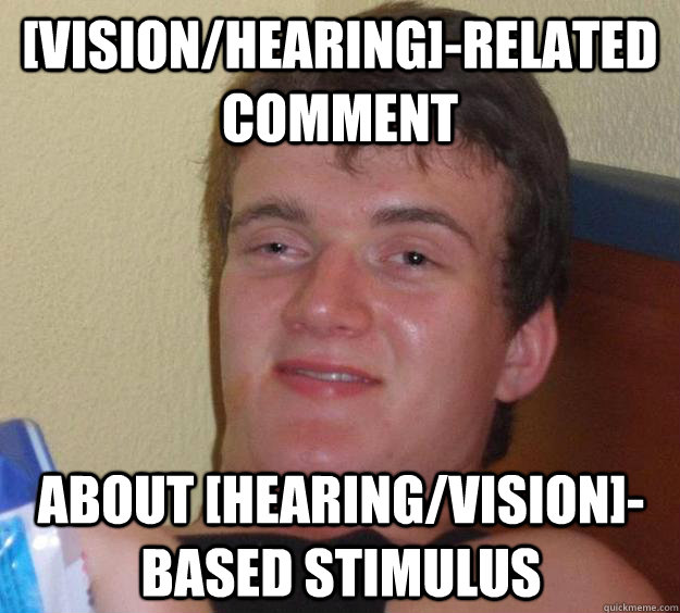 [vision/hearing]-related comment about [hearing/vision]-based stimulus - [vision/hearing]-related comment about [hearing/vision]-based stimulus  10 Guy