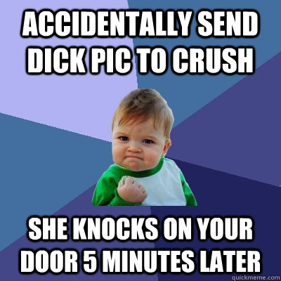 Accidentally send dick pic to crush She knocks on your door 5 minutes later  Success Kid