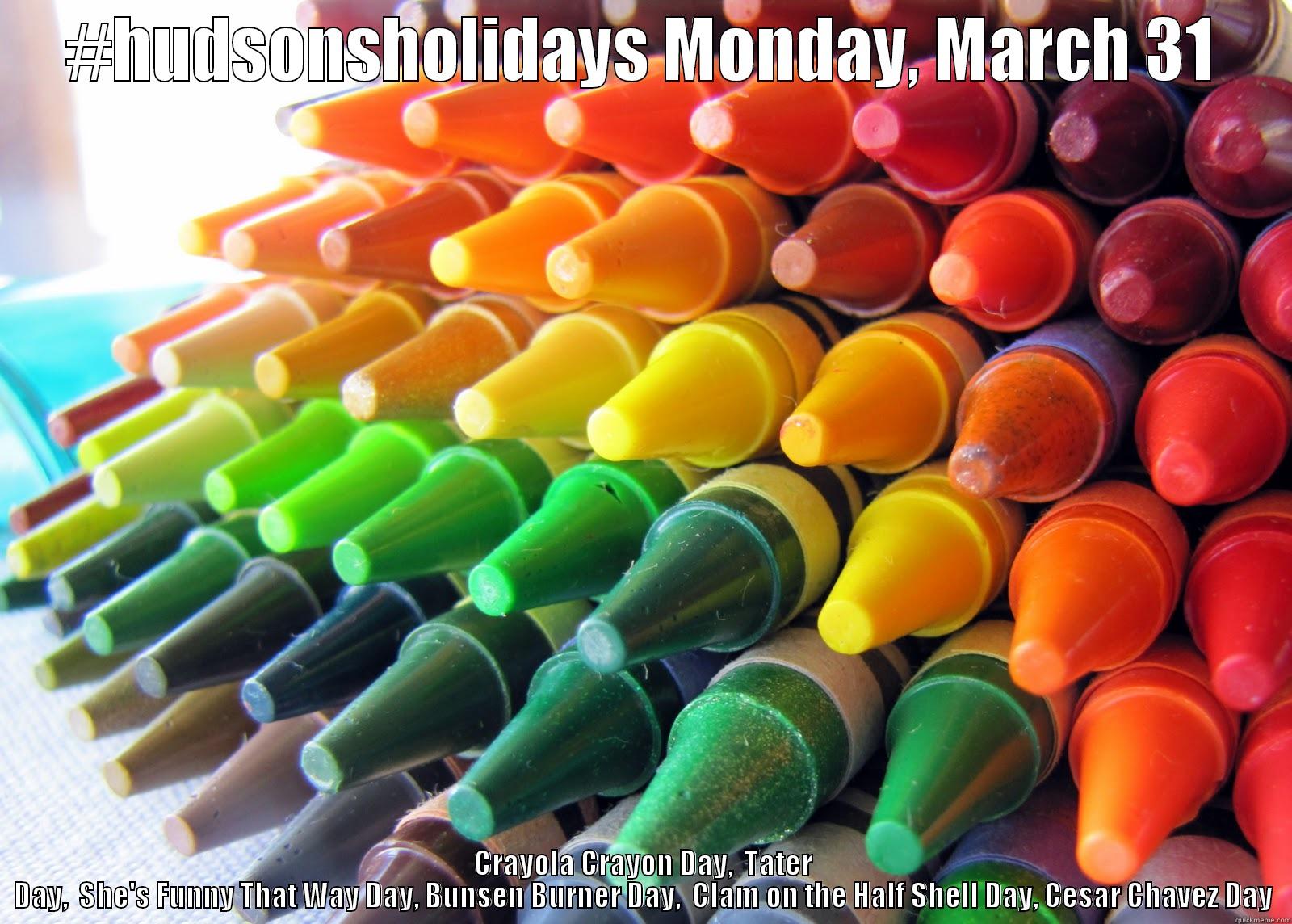 #HUDSONSHOLIDAYS MONDAY, MARCH 31 CRAYOLA CRAYON DAY,  TATER DAY,  SHE'S FUNNY THAT WAY DAY, BUNSEN BURNER DAY,  CLAM ON THE HALF SHELL DAY, CESAR CHAVEZ DAY Misc