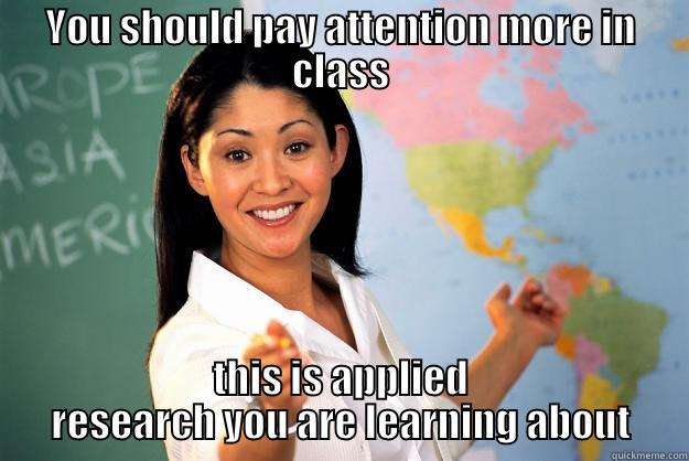 YOU SHOULD PAY ATTENTION MORE IN CLASS THIS IS APPLIED RESEARCH YOU ARE LEARNING ABOUT Unhelpful High School Teacher