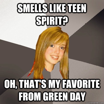 Smells Like Teen Spirit? Oh, That's My Favorite From Green Day  Musically Oblivious 8th Grader