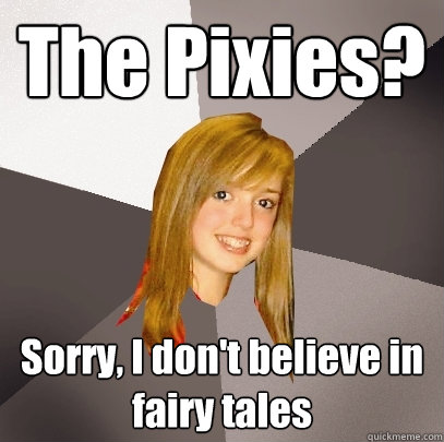 The Pixies? Sorry, I don't believe in fairy tales  Musically Oblivious 8th Grader