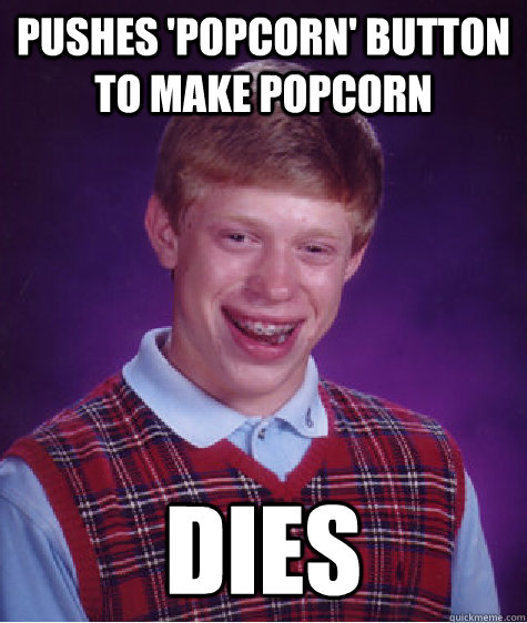 Pushes 'popcorn' button to make popcorn dies - Pushes 'popcorn' button to make popcorn dies  Bad Luck Brian