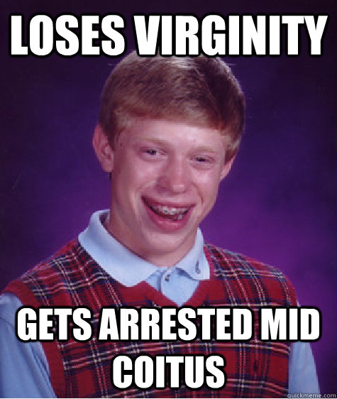 Loses Virginity Gets arrested mid coitus  Bad Luck Brian