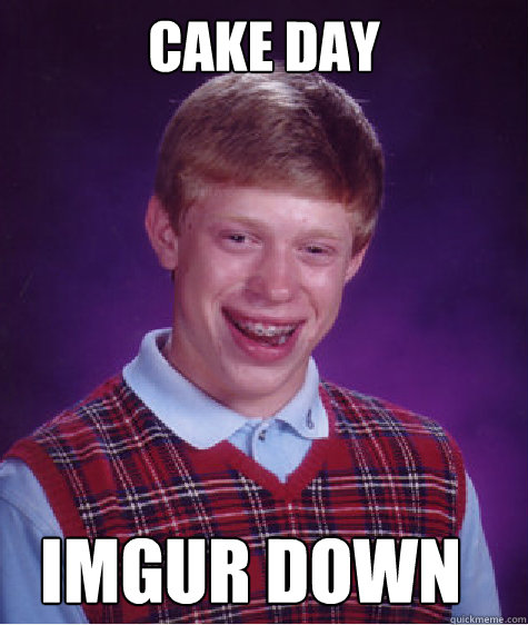 Cake day IMGUR DOWN - Cake day IMGUR DOWN  Bad Luck Brian