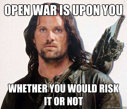 open war is upon you whether you would risk it or not  