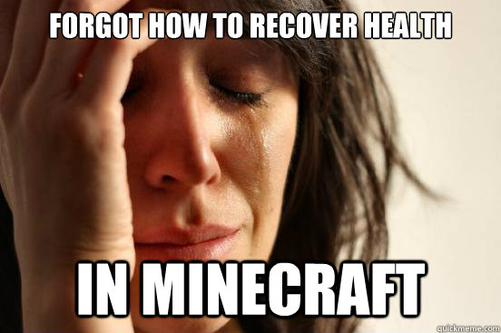 forgot how to recover health in minecraft  First World Problems