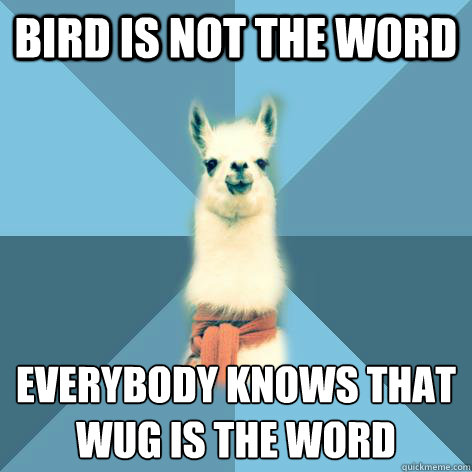 BIRD IS NOT THE WORD EVERYBODY KNOWS THAT
WUG IS THE WORD - BIRD IS NOT THE WORD EVERYBODY KNOWS THAT
WUG IS THE WORD  Linguist Llama