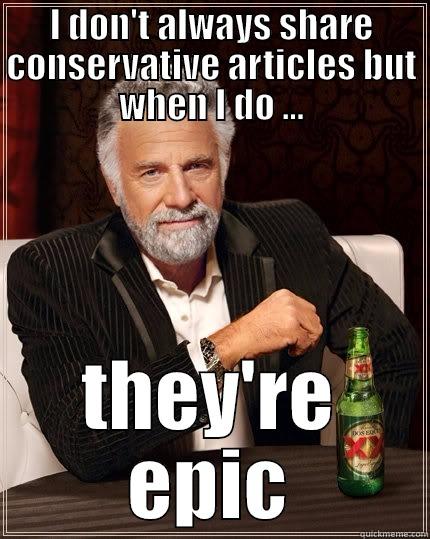 I DON'T ALWAYS SHARE CONSERVATIVE ARTICLES BUT WHEN I DO ... THEY'RE EPIC The Most Interesting Man In The World