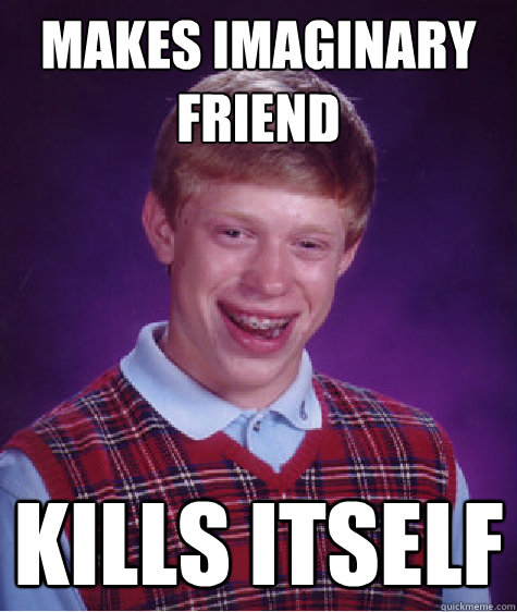 Makes Imaginary friend kills itself  Bad Luck Brian