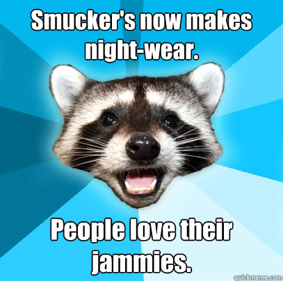 Smucker's now makes night-wear.  People love their jammies.   Lame Pun Coon