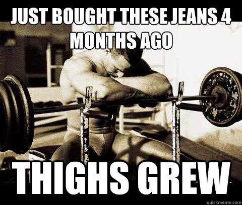 just bought these jeans 4 months ago thighs grew  Bodybuilder Problems