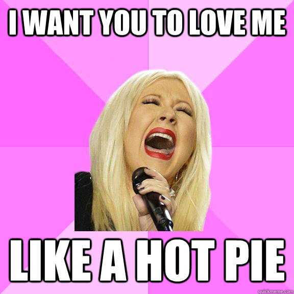 I want you to love me Like a hot pie  Wrong Lyrics Christina