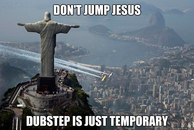 don't jump jesus dubstep is just temporary  Dont Jump Jesus