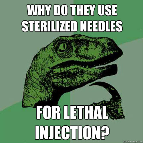 Why do they use sterilized needles for lethal injection? - Why do they use sterilized needles for lethal injection?  Philosoraptor