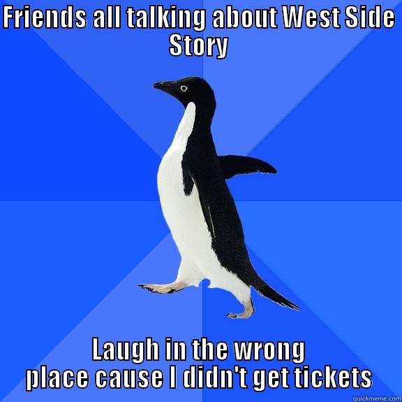 FRIENDS ALL TALKING ABOUT WEST SIDE STORY LAUGH IN THE WRONG PLACE CAUSE I DIDN'T GET TICKETS Socially Awkward Penguin