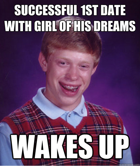 Successful 1st Date with Girl of His Dreams Wakes Up  Bad Luck Brian