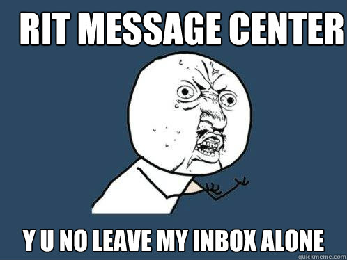 Rit message center y u no leave my inbox alone  Y U No