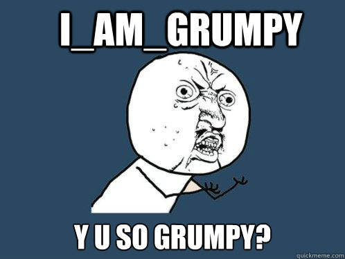 I_AM_GRUMPY y u so grumpy?  Y U No