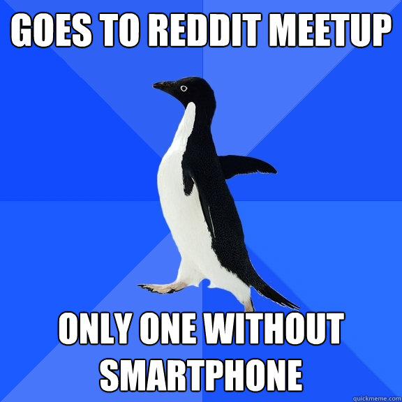 Goes to reddit meetup only one without smartphone  Socially Awkward Penguin