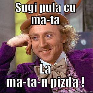 SUGI PULA CU MA-TA LA MA-TA-N PIZDA ! Condescending Wonka