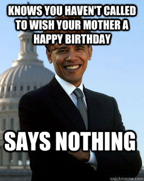 Knows you haven't called to wish your mother a Happy Birthday Says nothing  Scumbag Obama