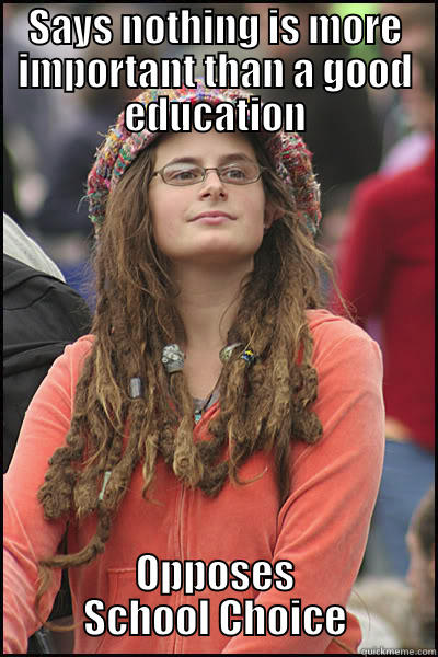 Liberal Hypocrisy - SAYS NOTHING IS MORE IMPORTANT THAN A GOOD EDUCATION OPPOSES SCHOOL CHOICE College Liberal