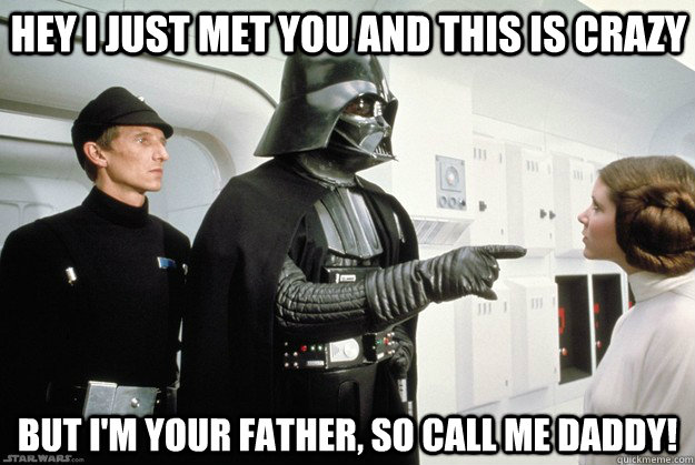 Hey I just met you and this is crazy but i'm your father, so call me daddy!  Darth Vader