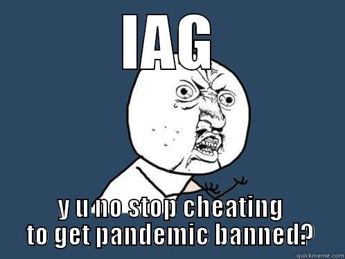 IAG Y U NO STOP CHEATING TO GET PANDEMIC BANNED? Y U No