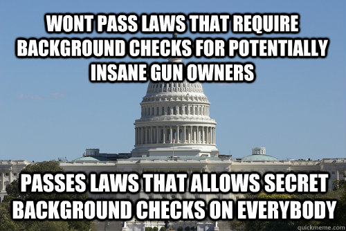 wont pass laws that require background checks for potentially insane gun owners passes laws that allows secret background checks on everybody  Scumbag Congress