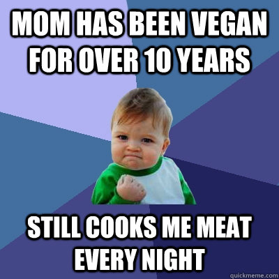 Mom has been vegan for over 10 years still cooks me meat every night  Success Kid