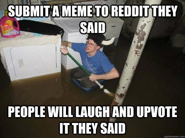 submit a meme to reddit they said people will laugh and upvote it they said - submit a meme to reddit they said people will laugh and upvote it they said  Do the laundry they said