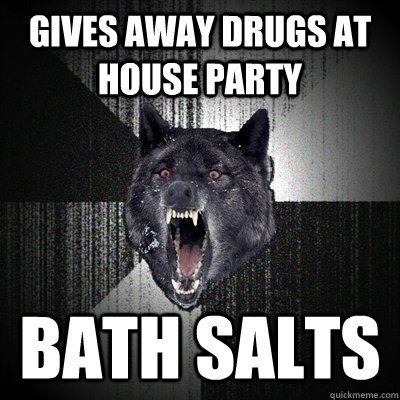 gives away drugs at house party bath salts  Insanity Wolf