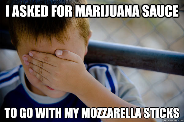 I asked for marijuana sauce To go with my mozzarella sticks  Confession kid